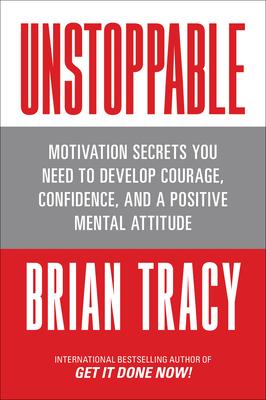 Unstoppable: Motivation Secrets You Need to Develop Courage, Confidence and a Positive Mental Attitude