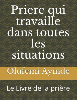 Priere qui travaille dans toutes les situations: Le Livre de la prire