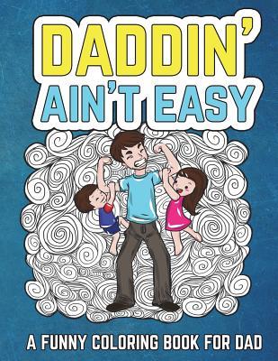 Daddin' Ain't Easy: A Funny Coloring Book for Dad: Men's Adult Coloring Book - Humorous Gift for Father's Day, Dad's Birthday, Fathers to