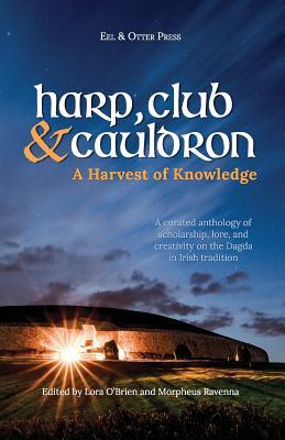 Harp, Club, and Cauldron - A Harvest of Knowledge: A Curated Anthology of Scholarship, Lore, and Creative Writings on the Dagda in Irish Tradition