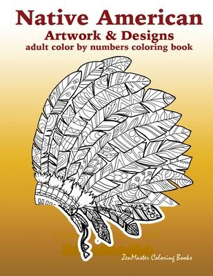 Adult Color By Numbers Coloring Book of Native American Artwork and Designs: Native American Color by Number Coloring Book for Adults with Owls, Totem