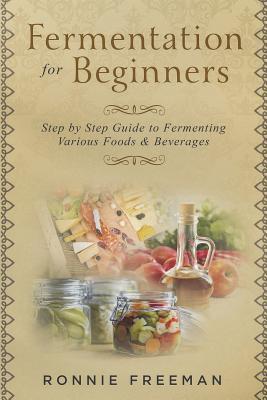 DIY Fermentation For Beginners: Step by Step Guide to Fermenting Various Foods & Beverages