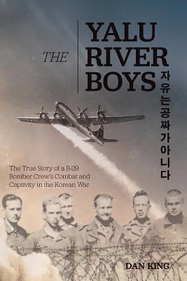 The Yalu River Boys: The True Story of a B-29 Bomber Crew's Combat and Captivity in the Korean War