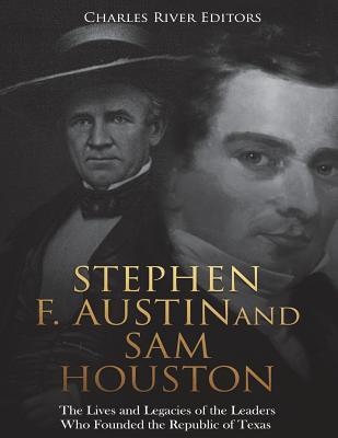 Stephen F. Austin and Sam Houston: The Lives and Legacies of the Leaders Who Founded the Republic of Texas