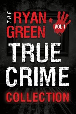 The Ryan Green True Crime Collection: Volume 1