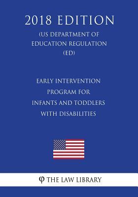 Early Intervention Program for Infants and Toddlers With Disabilities (US Department of Education Regulation) (ED) (2018 Edition)