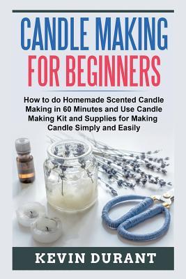 Candle Making for Beginners: How to learn Candle Making in 60 minutes and send it to your friends as a cool gift