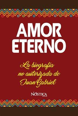 Amor Eterno: La biografa no autorizada de Juan Gabriel