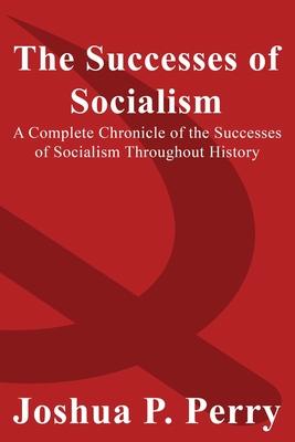 The Successes of Socialism: A Complete Chronicle of the Successes of Socialism Throughout History