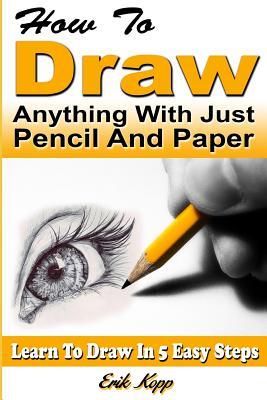 How to Draw Anything with Just Pencil and Paper: Learn to Draw in 5 Easy Steps