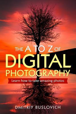 The A to Z of Digital Photography: Learn How to Take Amazing Photos