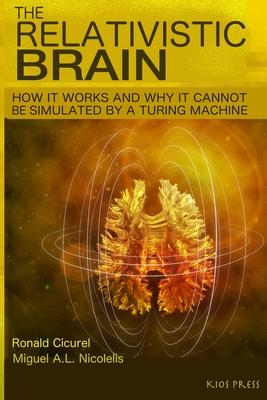 The Relativistic Brain: How it works and why it cannot be simulated by a Turing machine