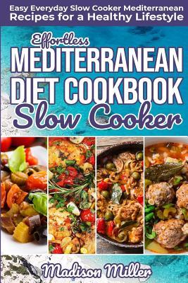 Effortless Mediterranean Diet Slow Cooker Cookbook: Easy Everyday Slow Cooker Mediterranean Recipes for a Healthy Lifestyle