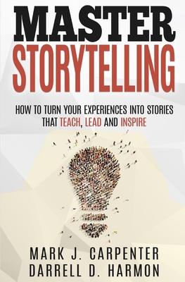 Master Storytelling: How to Turn Your Experiences into Stories that Teach, Lead, and Inspire