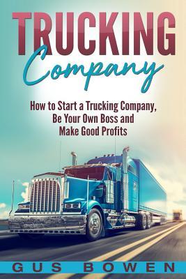 Trucking Company: How to Start a Trucking Company, Be Your Own Boss, and Make Good Profits