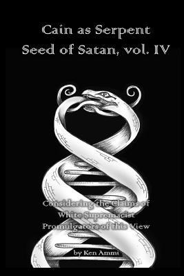 Cain as Serpent Seed of Satan, vol. IV: Considering the Claims of White Supremacist Promulgators of this View