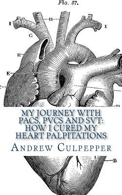 My Journey With PACs, PVCs and SVT: How I Cured My Heart Palpitations: Practical Strategies for Getting Relief from Palpitations and Ectopic Beats