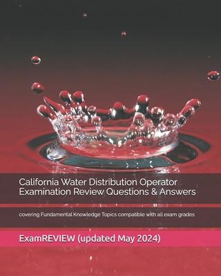 California Water Distribution Operator Examination Review Questions & Answers: covering Fundamental Knowledge Topics compatible with all exam grades