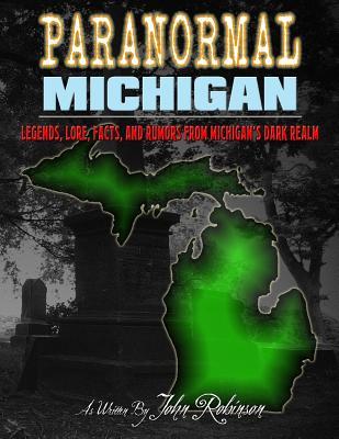 Paranormal Michigan: The Legends, Lore, Facts, and Rumors from Michigan's Dark Realm