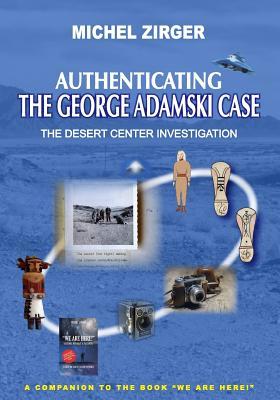 Authenticating the George Adamski Case: The Desert Center Investigation: A Companion to the Book "We Are Here!"