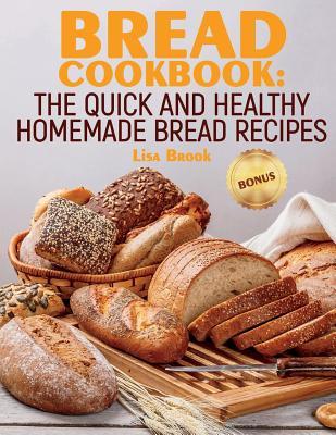 Bread Cookbook: The Quick and Healthy Homemade Bread Recipes