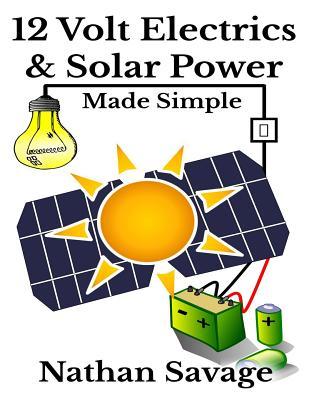 12 Volt Electrics & Solar Power Made Simple: 12 Volt DIY Off Grid Solar Power Made Simple