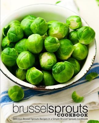 Brussel Sprouts Cookbook: Delicious Brussel Sprouts Recipes in a Simple Brussel Sprouts Cookbook Subscription