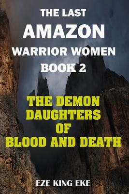 The Last Amazon Warrior Women: Book 2: The Demon Daughters of Blood and Death