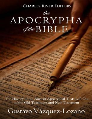 The Apocrypha of the Bible: The History of the Ancient Apocryphal Texts Left Out of the Old Testament and New Testament