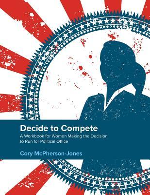 Decide to Compete: A Workbook for Women Making the Decision to Run for Political Office