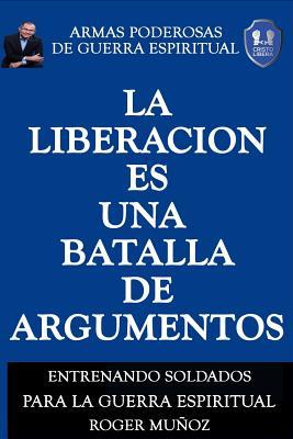 La Liberacion Es Una Batalla De Argumentos: Armas Poderosas de Guerra Espiritual