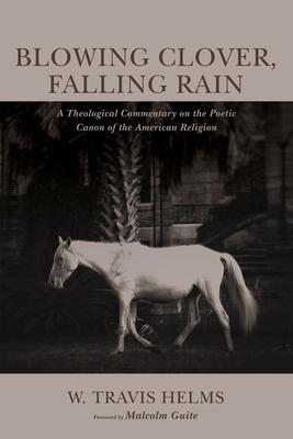 Blowing Clover, Falling Rain: A Theological Commentary on the Poetic Canon of the American Religion Subscription