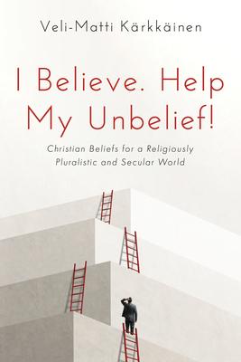 I Believe. Help My Unbelief!: Christian Beliefs for a Religiously Pluralistic and Secular World