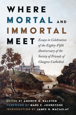 Where Mortal and Immortal Meet: Essays in Celebration of the Eighty-Fifth Anniversary of the Society of Friends of Glasgow Cathedral Subscription