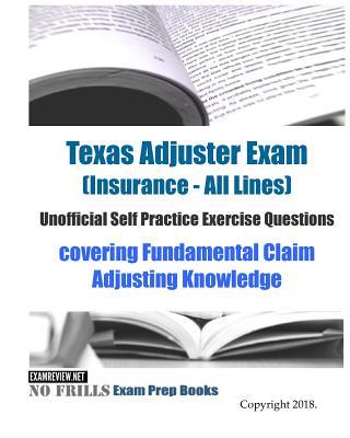 Texas Adjuster Exam (Insurance - All Lines) Unofficial Self Practice Exercise Questions: covering Fundamental Claim Adjusting Knowledge