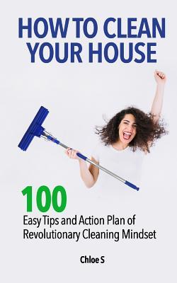 How to Clean Your House: 100 Easy Tips and Action Plan of Revolutionary Cleaning Subscription