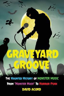 Graveyard Groove: The Haunted History of Monster Music from "Monster Mash" to Horror Punk