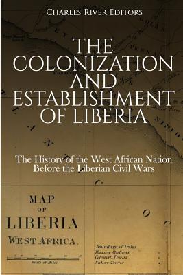 The Colonization and Establishment of Liberia: The History of the West African Nation Before the Liberian Civil Wars Subscription