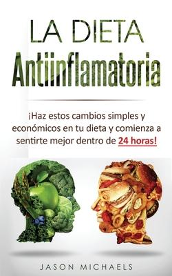 La Dieta Antiinflamatoria: Haz estos cambios simples y econmicos en tu dieta y comienza a sentirte mejor dentro de 24 horas! (Libro en Espanol/A