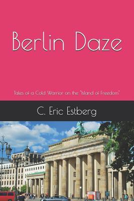 Berlin Daze: Tales of a Cold Warrior on the Island of Freedom