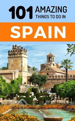 101 Amazing Things to Do in Spain: Spain Travel Guide