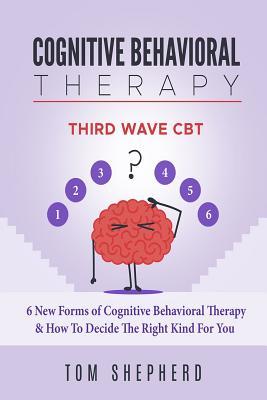 Cognitive Behavioral Therapy: Third Wave Cbt: 6 New Forms of Cognitive Behavioral Therapy & How to Decide the Right Kind for You