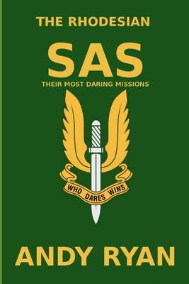 The Rhodesian SAS: Special Forces: Their Most Daring Bush War Missions