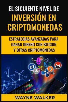 El Siguiente Nivel De Inversin En Criptomonedas: Estrategias Avanzadas Para Ganar Dinero Con Bitcoin y Otras Criptomonedas