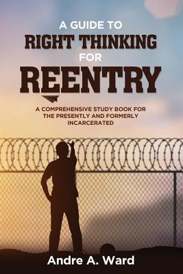 A Guide to Right Thinking for Reentry: A Comprehensive Study Book for the Presently and Formerly Incarcerated