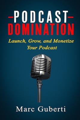 Podcast Domination: Launch, Grow, and Monetize Your Podcast