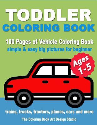 Toddler Coloring Book: Coloring Books for Toddlers: Simple & Easy Big Pictures Trucks, Trains, Tractors, Planes and Cars Coloring Books for K