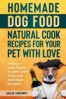 Homemade Dog Food Natural Cook Recipes for your Pet with Love: Improve your Dog's Health with Easy and Delicious Recipes