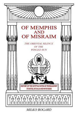 Of Memphis and of Misraim, the Oriental Silence of the Winged Sun: History of the Egyptian Rites of Freemasonry; Its Rites, Rituals and Mysteries