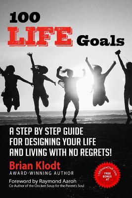 100 Life Goals: A Step by Step Guide for Designing Your Life and Living with No Regrets!